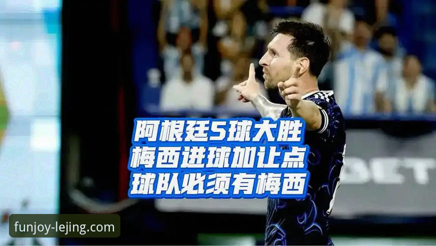 揭秘阿根廷5-0大胜幕后：乐竞体育平台独家视角解析梅西让点球背后的战术深意